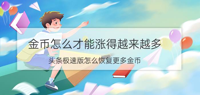 金币怎么才能涨得越来越多 头条极速版怎么恢复更多金币？